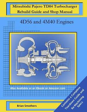 Mitsubishi Pajero TD04 Turbocharger Rebuild Guide and Shop Manual: 4D56 and 4M40 Engines by Brian Smothers