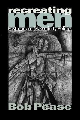 Recreating Men: Postmodern Masculinity Politics by Bob Pease