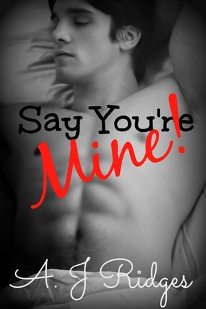 Say You're Mine! by A.J. Ridges