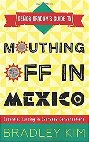 Mouthing Off in Mexico: Essential Cursing in Everyday Conversations (Señor Bradley's Guide To) by Jude Wallesen, Lourdes Venard, Bradley Kim