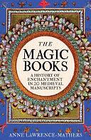 The Magic Books: A Medieval History of Enchantment in 20 Extraordinary Manuscripts by Anne Lawrence-Mathers