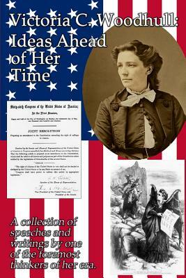 Victoria C. Woodhull: Ideas Ahead of Her Time: A collection of speeches and writings by one of the foremost thinkers of her era. by Victoria Claflin Woodhull