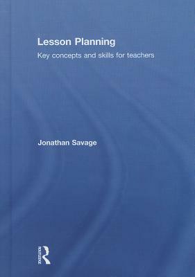 Lesson Planning: Key Concepts and Skills for Teachers by Jonathan Savage