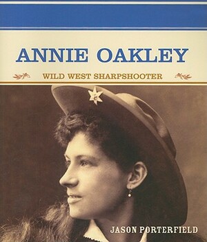 Annie Oakley: Wild West Sharpshooter by Jason Porterfield
