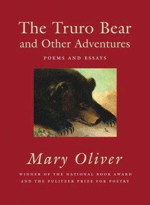 The Truro Bear and Other Adventures: Poems and Essays by Mary Oliver