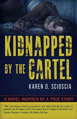 Kidnapped by the Cartel: A Novel Inspired by a True Story by Karen D. Scioscia