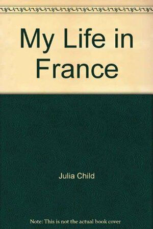 My Life in France by Julia Child, Alex Prud'homme