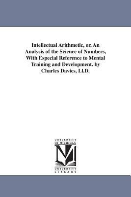 Intellectual Arithmetic, or, An Analysis of the Science of Numbers, With Especial Reference to Mental Training and Development. by Charles Davies, Ll. by Charles Davies