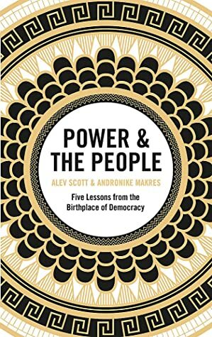 Power & the People: Five Lessons from the Birthplace of Democracy by Alev Scott, Andronike Makres