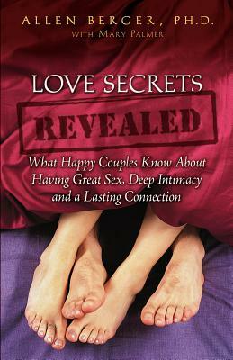 Love Secrets Revealed: What Happy Couples Know about Having Great Sex, Deep Intimacy and a Lasting Connection by Allen Berger