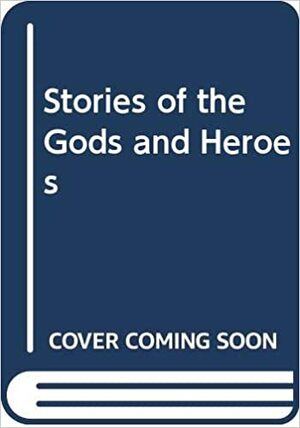 Stories Of The Gods And Heroes by Sally Benson