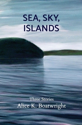 Sea, Sky, Islands: Three stories by Alice K. Boatwright