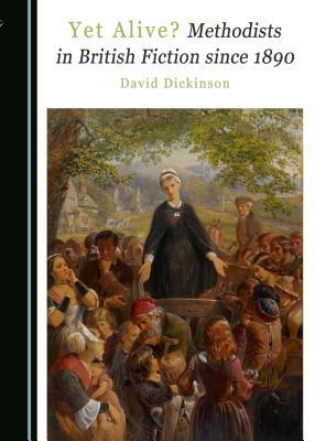 Yet Alive? Methodists in British Fiction Since 1890 by David Dickinson