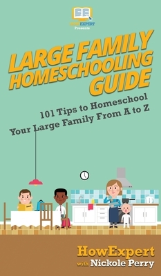 Large Family Homeschooling Guide: 101 Tips to Homeschool Your Large Family From A to Z by Nickole Perry, Howexpert