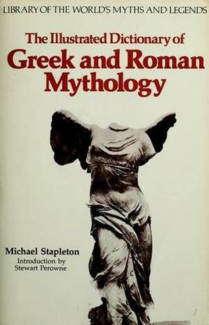 The Illustrated Dictionary of Greek and Roman Mythology (Library of the World's Myths and Legends) by Michael Stapleton, Stewart Perowne
