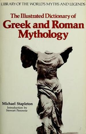 The Illustrated Dictionary of Greek and Roman Mythology (Library of the World's Myths and Legends) by Stewart Perowne, Michael Stapleton