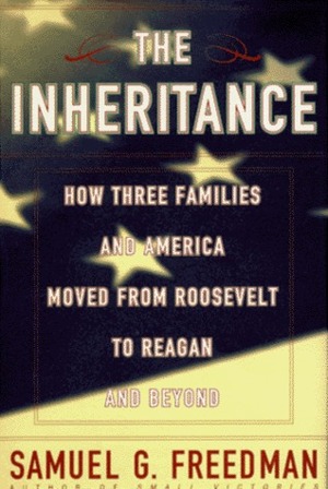 The Inheritance: How Three Families and America Moved from Roosevelt to Reagan and Beyond by Samuel G. Freedman