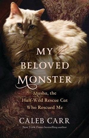 My Beloved Monster: Masha, the Half-Wild Rescue Cat Who Rescued Me by Caleb Carr