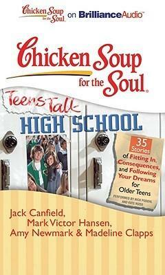 Chicken Soup for the Soul: Teens Talk High School - 35 Stories of Fitting In, Consequences, and Following Your Dreams for Older Teens by Jack Canfield