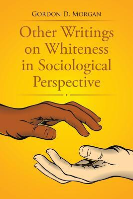 Other Writings on Whiteness in Sociological Perspective by Gordon D. Morgan