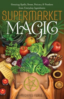 Supermarket Magic: Creating Spells, Brews, Potions & Powders from Everyday Ingredients by Michael Furie