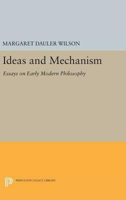 Ideas and Mechanism: Essays on Early Modern Philosophy by Margaret Dauler Wilson