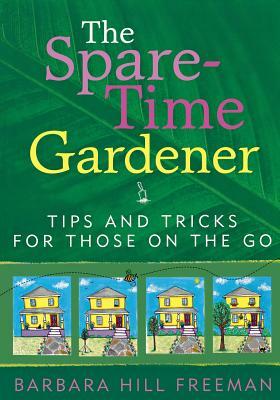 The Spare-Time Gardener: Tips and Tricks for Those on the Go by Barbara Hill Freeman