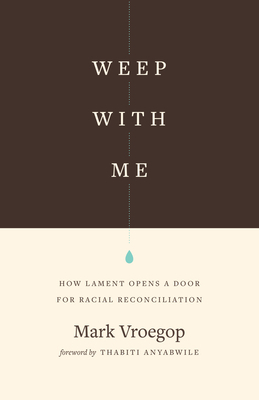 Weep with Me: How Lament Opens a Door for Racial Reconciliation by Thabiti M. Anyabwile, Mark Vroegop