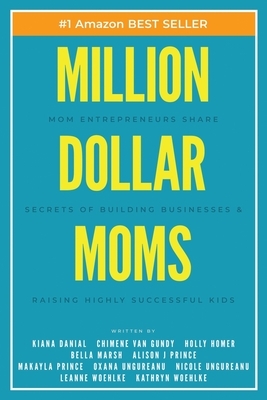 Million Dollar Moms: Mom Entrepreneurs Share Secrets of Building Businesses & Raising Highly Successful Kids by Holly Homer, Bella Marsh, Chimene Van Gundy
