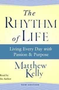 The Rhythm of Life: Living Every Day with Passion and Purpose by Matthew Kelly