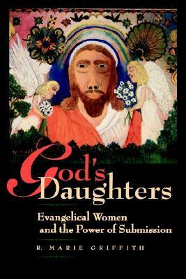 God's Daughters: Evangelical Women and the Power of Submission by R. Marie Griffith