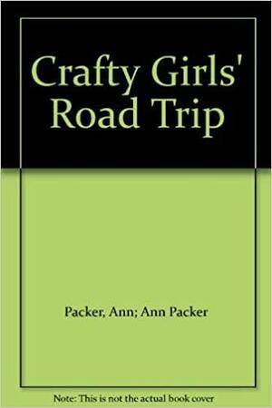 Crafty Girls' Road Trip by Ann Packer