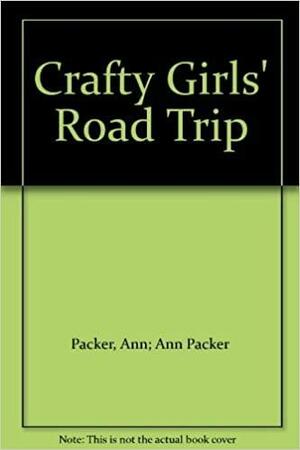 Crafty Girls' Road Trip by Ann Packer
