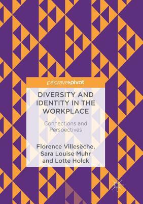 Diversity and Identity in the Workplace: Connections and Perspectives by Florence Villeseche, Sara Louise Muhr, Lotte Holck