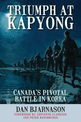 Triumph at Kapyong: Canadaas Pivotal Battle in Korea by Dan Bjarnason