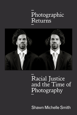 Photographic Returns: Racial Justice and the Time of Photography by Shawn Michelle Smith