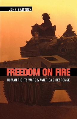 Freedom on Fire: Human Rights Wars and America's Response by John Shattuck