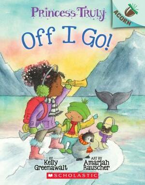 The Off I Go!: An Acorn Book (Princess Truly #2), Volume 2 by Kelly Greenawalt