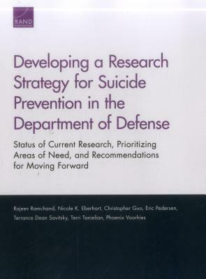 Developing a Research Strategy for Suicide Prevention in the Department of Defense: Status of Current Research, Prioritizing Areas of Need, and Recomm by Christopher Guo, Rajeev Ramchand, Nicole K. Eberhart