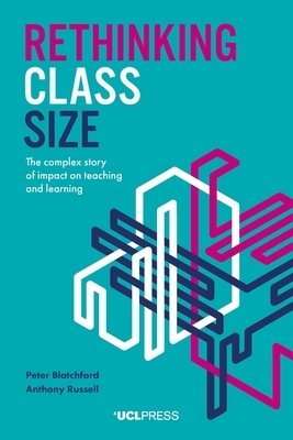 Rethinking Class Size: The Complex Story of Impact on Teaching and Learning by Peter Blatchford, Anthony Russell