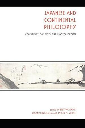 Japanese and Continental Philosophy: Conversations with the Kyoto School by Bret W. Davis, Brian Schroeder, Jason M. Wirth