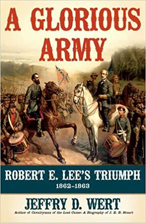 A Glorious Army: Robert E. Lee and the Army of Northern Virginia from the Seven Days to Gettysburg by Jeffry D. Wert
