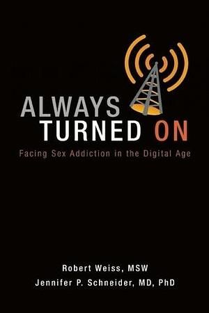 Always Turned On: Sex Addiction in the Digital Age by Jennifer P. Schneider, Robert Weiss, Robert Weiss