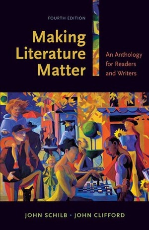 Making Literature Matter: An Anthology for Readers and Writers by John Schilb, John Clifford
