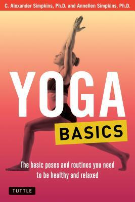 Yoga Basics: The Basic Poses and Routines You Need to Be Healthy and Relaxed by C. Alexander Simpkins, Annellen M. Simpkins