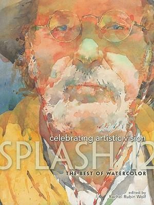 Splash 12 The Best of Watercolor: Celebrating Artistic Vision by Rachel Rubin Wolf