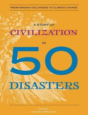 A Story of Civilization in 50 Disasters: From the Minoan Volcano to Climate Change by Gale Eaton