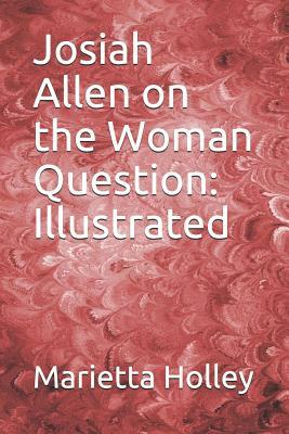 Josiah Allen on the Woman Question: Illustrated by Marietta Holley