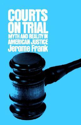 Courts on Trial: Myth and Reality in American Justice by Jerome Frank