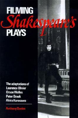 Filming Shakespeare's Plays: The Adaptations of Laurence Olivier, Orson Welles, Peter Brook, and Akira Kurosawa by Anthony Davies